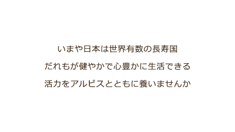 いまや日本は世界有数の長寿国だれもが健やかで心豊かに生活できる活力をアルビスとともに養いませんか