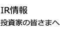 IR情報　投資家の皆さまへ