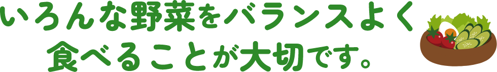 いろんな野菜をバランスよく食べることが大切です。